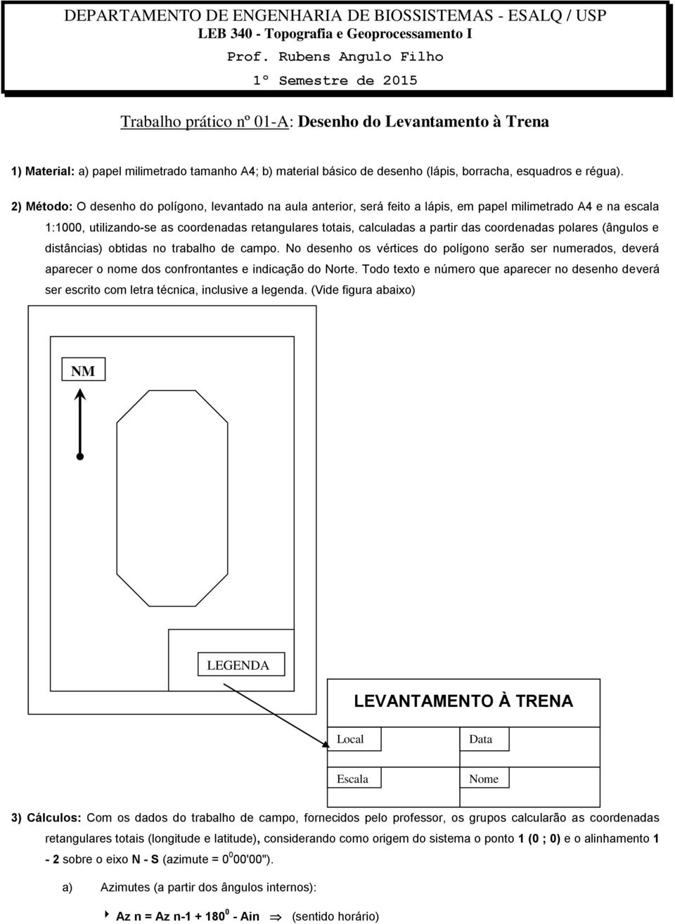 coordenadas polares (ângulos e distâncias) obtidas no trabalho de campo. No desenho os vértices do polígono serão ser numerados, deverá aparecer o nome dos confrontantes e indicação do Norte.