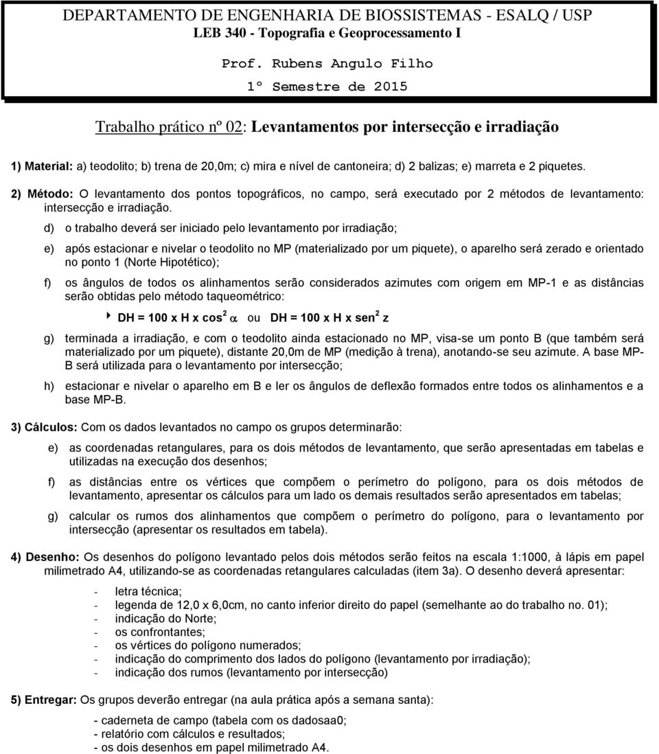 d) o trabalho deverá ser iniciado pelo levantamento por irradiação; e) após estacionar e nivelar o teodolito no MP (materializado por um piquete), o aparelho será zerado e orientado no ponto 1 (Norte