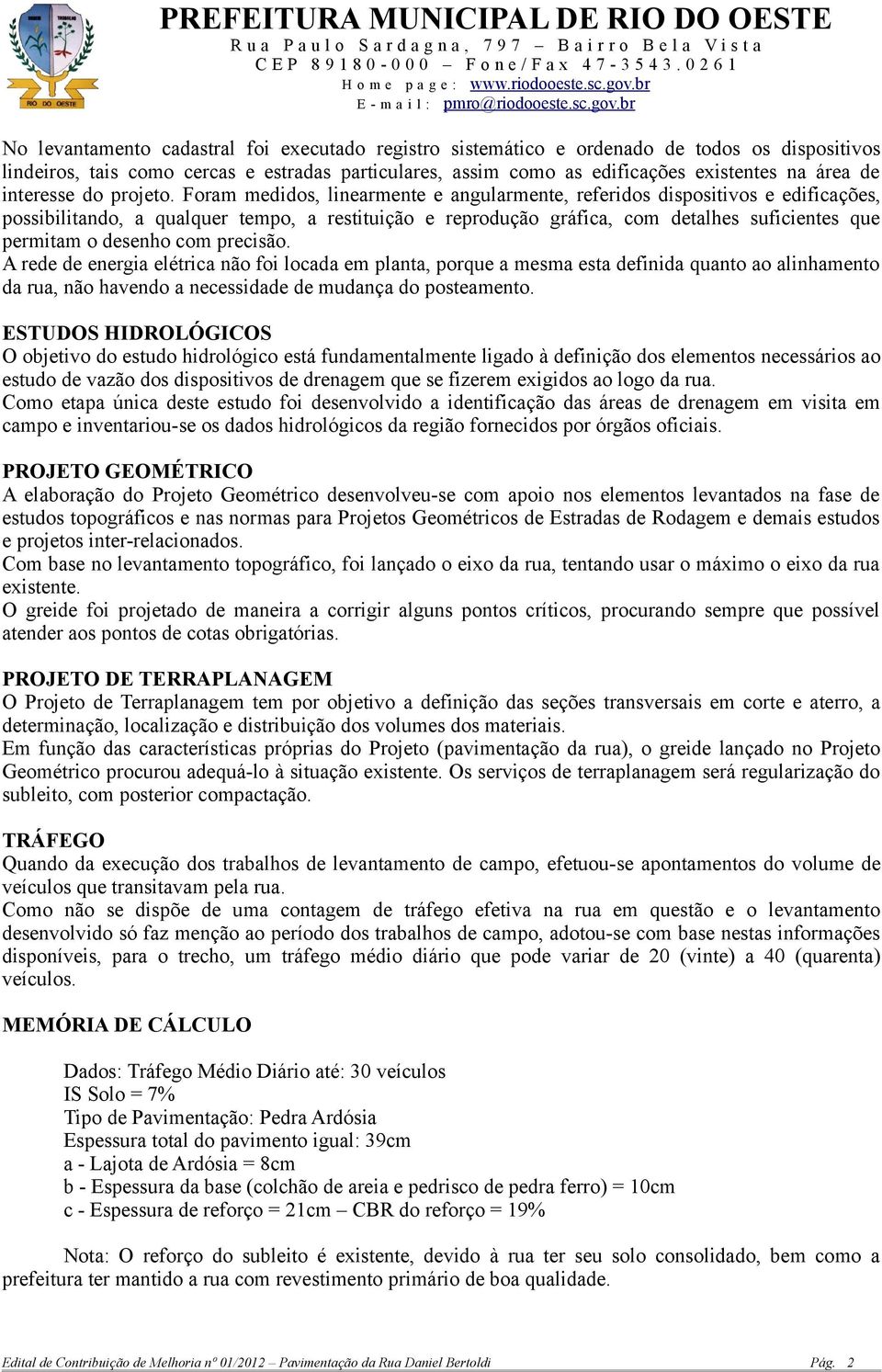 Foram medidos, linearmente e angularmente, referidos dispositivos e edificações, possibilitando, a qualquer tempo, a restituição e reprodução gráfica, com detalhes suficientes que permitam o desenho