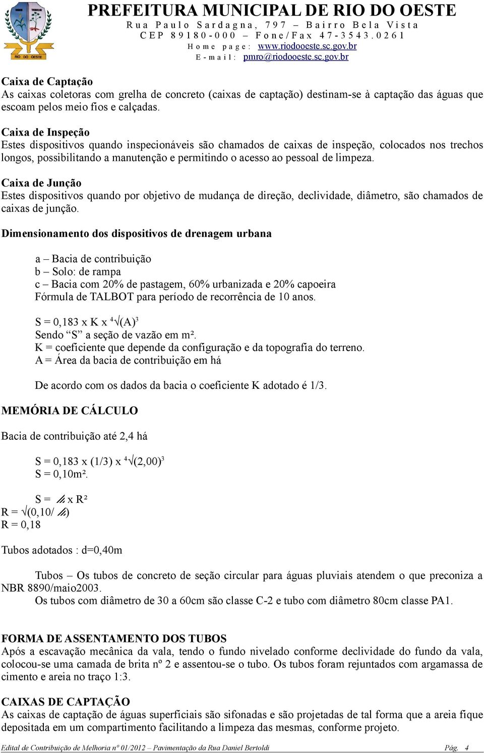 Caixa de Junção Estes dispositivos quando por objetivo de mudança de direção, declividade, diâmetro, são chamados de caixas de junção.