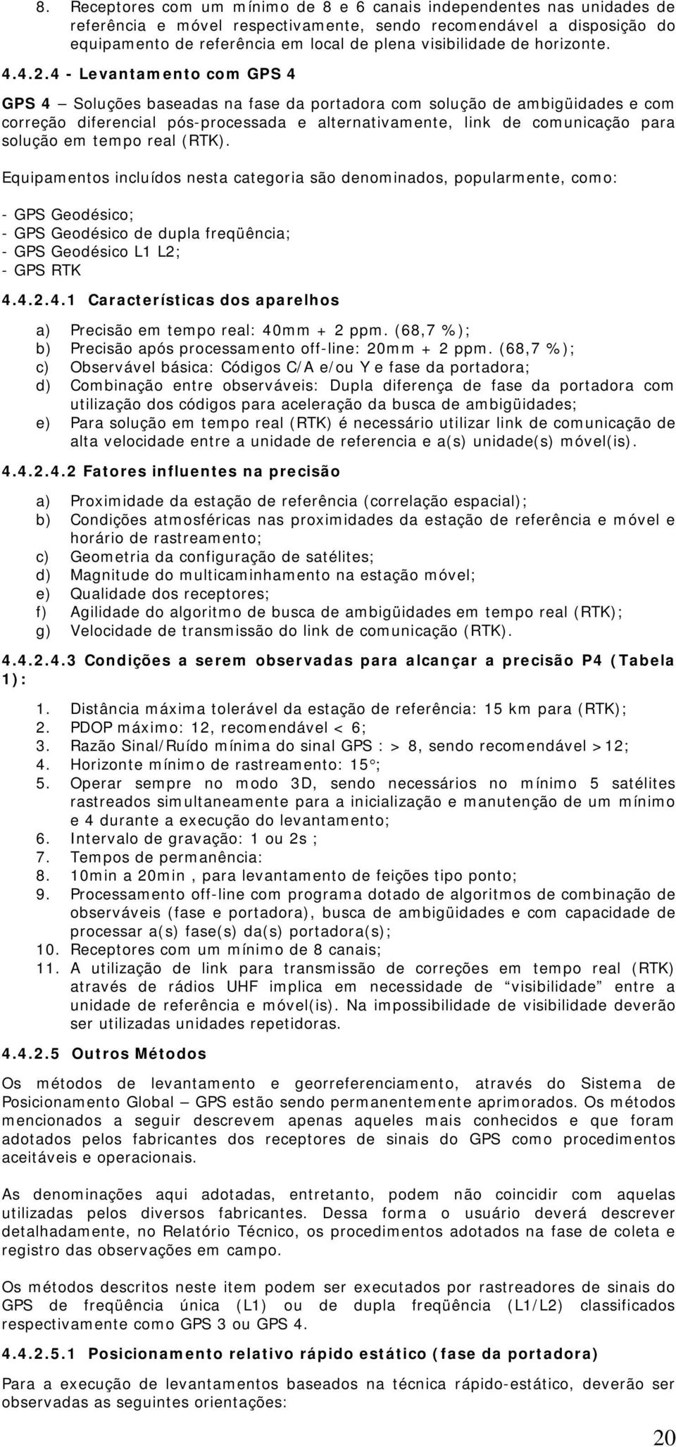 4 - Levantamento com GPS 4 GPS 4 Soluções baseadas na fase da portadora com solução de ambigüidades e com correção diferencial pós-processada e alternativamente, link de comunicação para solução em