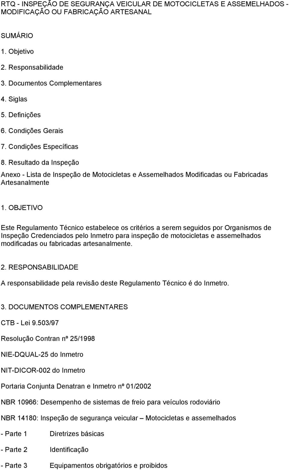 OBJETIVO Este Regulamento Técnico estabelece os critérios a serem seguidos por Organismos de Inspeção Credenciados pelo Inmetro para inspeção de motocicletas e assemelhados modificadas ou fabricadas