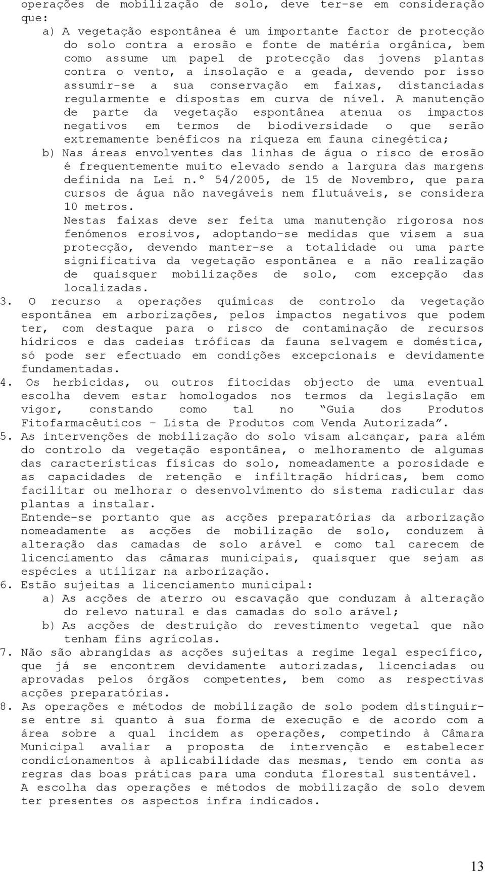 A manutenção de parte da vegetação espontânea atenua os impactos negativos em termos de biodiversidade o que serão extremamente benéficos na riqueza em fauna cinegética; b) Nas áreas envolventes das