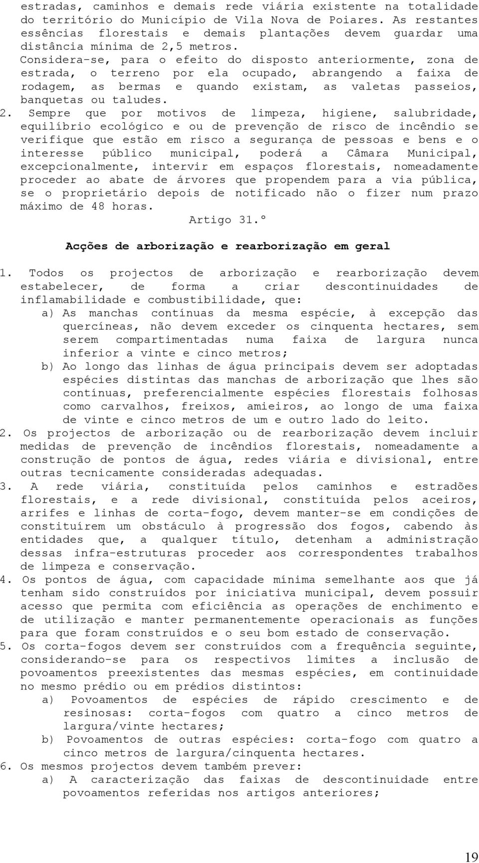 Considera-se, para o efeito do disposto anteriormente, zona de estrada, o terreno por ela ocupado, abrangendo a faixa de rodagem, as bermas e quando existam, as valetas passeios, banquetas ou taludes.