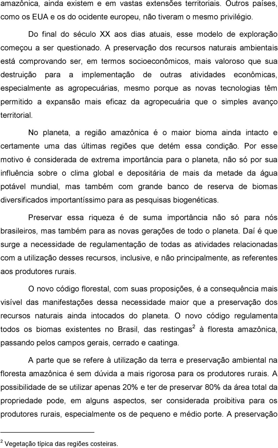 A preservação dos recursos naturais ambientais está comprovando ser, em termos socioeconômicos, mais valoroso que sua destruição para a implementação de outras atividades econômicas, especialmente as