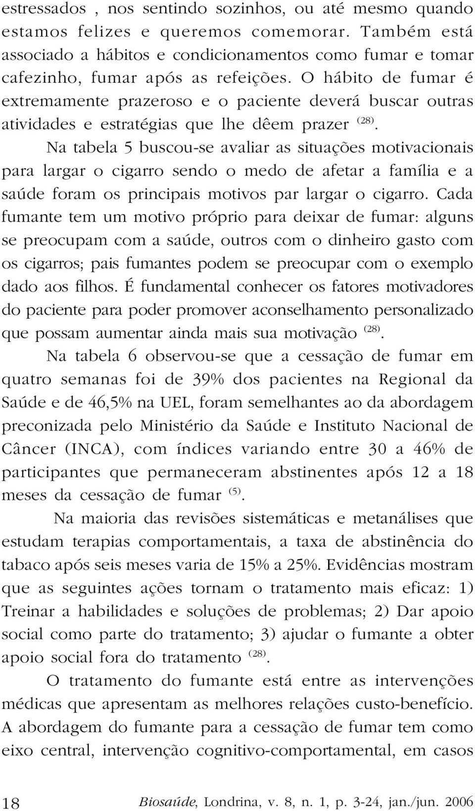 Na tabela 5 buscou-se avaliar as situações motivacionais para largar o cigarro sendo o medo de afetar a família e a saúde foram os principais motivos par largar o cigarro.