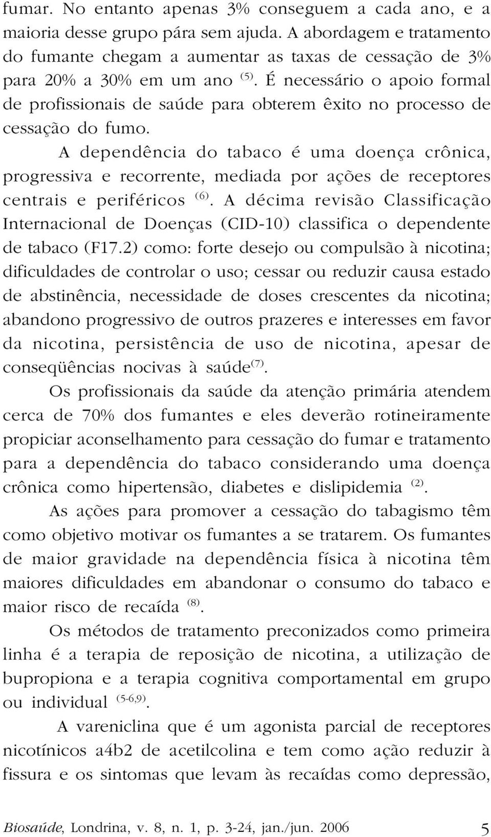 A dependência do tabaco é uma doença crônica, progressiva e recorrente, mediada por ações de receptores centrais e periféricos (6).