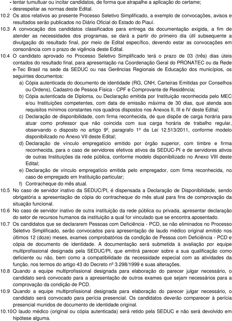 3 A convocação dos candidatos classificados para entrega da documentação exigida, a fim de atender as necessidades dos programas, se dará a partir do primeiro dia útil subsequente a divulgação do