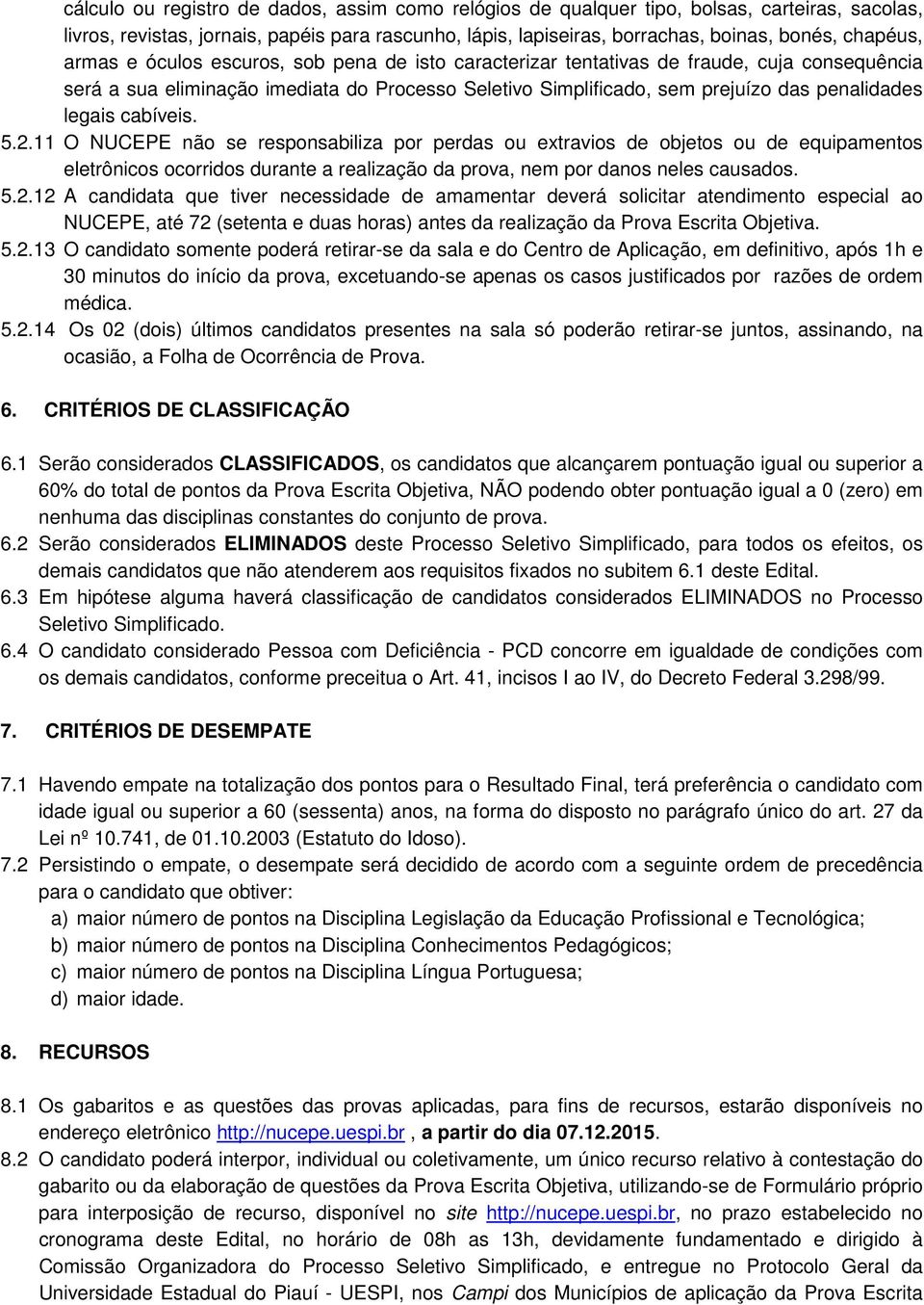 cabíveis. 5.2.11 O NUCEPE não se responsabiliza por perdas ou extravios de objetos ou de equipamentos eletrônicos ocorridos durante a realização da prova, nem por danos neles causados. 5.2.12 A candidata que tiver necessidade de amamentar deverá solicitar atendimento especial ao NUCEPE, até 72 (setenta e duas horas) antes da realização da Prova Escrita Objetiva.