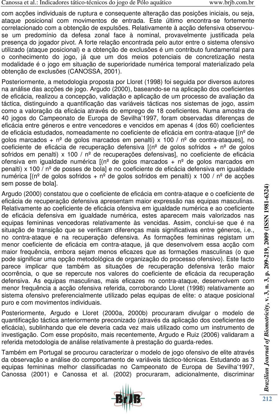 Relativamente à acção defensiva observouse um predomínio da defesa zonal face à nominal, provavelmente justificada pela presença do jogador pivot.