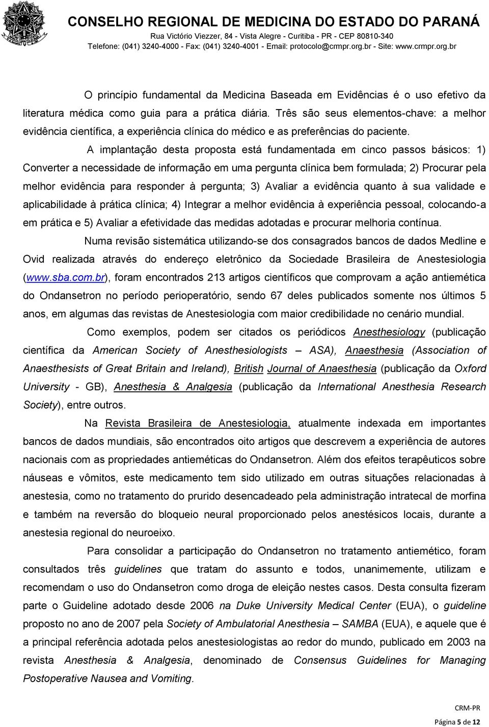 A implantação desta proposta está fundamentada em cinco passos básicos: 1) Converter a necessidade de informação em uma pergunta clínica bem formulada; 2) Procurar pela melhor evidência para