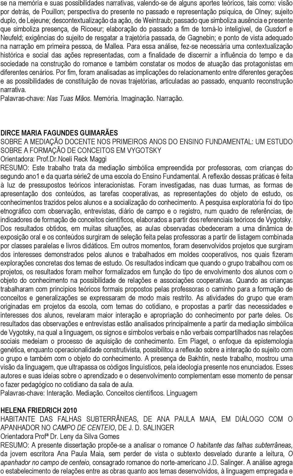 inteligível, de Gusdorf e Neufeld; exigências do sujeito de resgatar a trajetória passada, de Gagnebin; e ponto de vista adequado na narração em primeira pessoa, de Mallea.