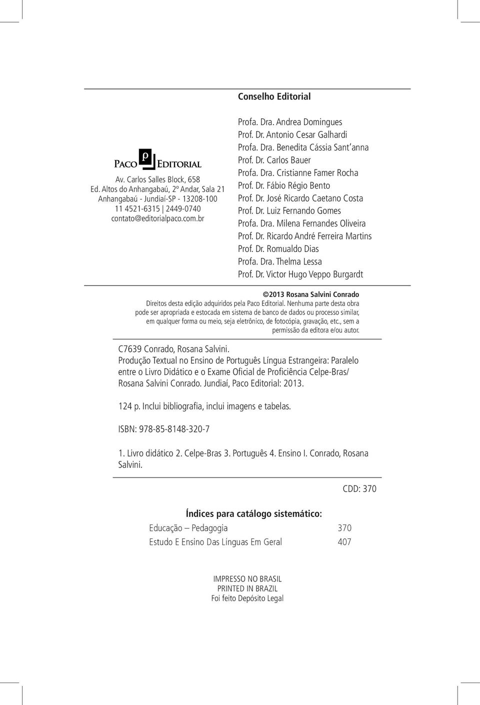 Dr. Luiz Fernando Gomes Profa. Dra. Milena Fernandes Oliveira Prof. Dr. Ricardo André Ferreira Martins Prof. Dr. Romualdo Dias Profa. Dra. Thelma Lessa Prof. Dr. Victor Hugo Veppo Burgardt 2013 Rosana Salvini Conrado Direitos desta edição adquiridos pela Paco Editorial.