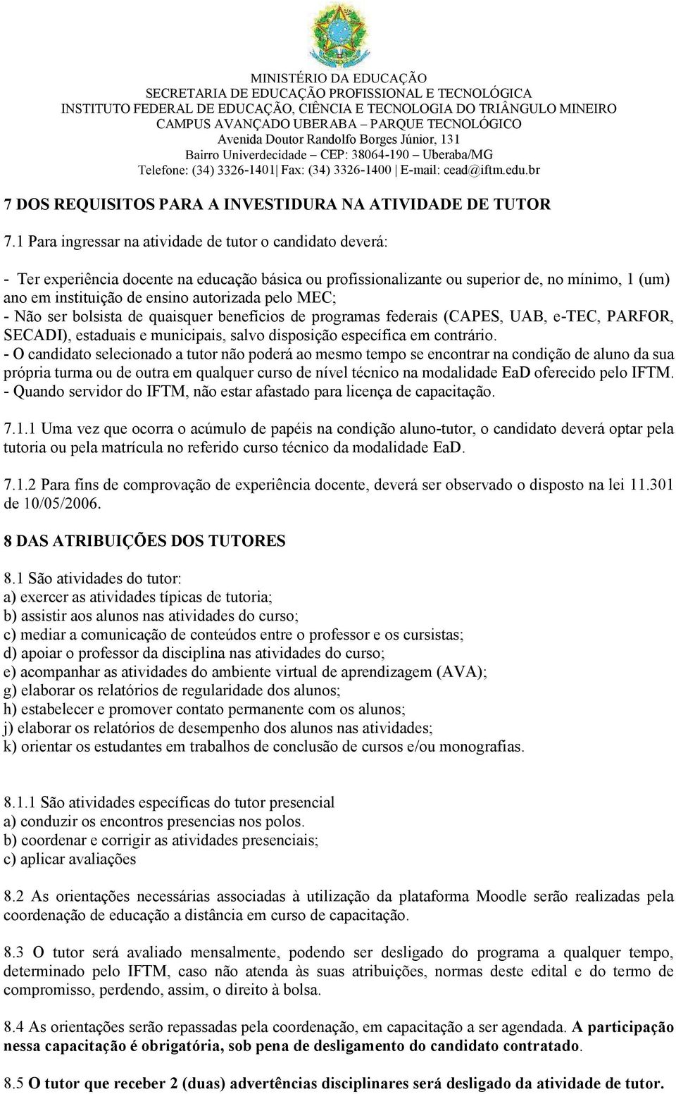 pelo MEC; - Não ser bolsista de quaisquer benefícios de programas federais (CAPES, UAB, e-tec, PARFOR, SECADI), estaduais e municipais, salvo disposição específica em contrário.