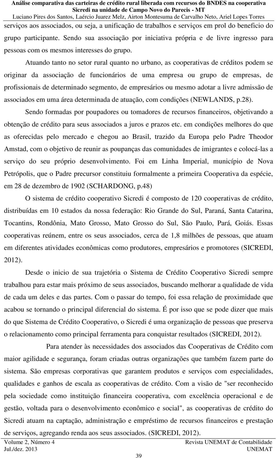 Atuando tanto no setor rural quanto no urbano, as cooperativas de créditos podem se originar da associação de funcionários de uma empresa ou grupo de empresas, de profissionais de determinado