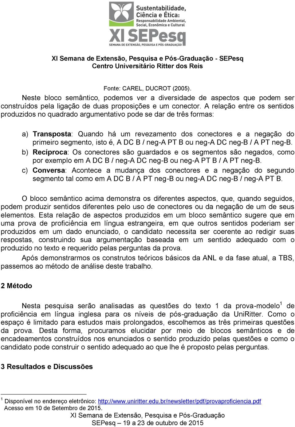 neg-a PT B ou neg-a DC neg-b / A PT neg-b. b) Recíproca: Os conectores são guardados e os segmentos são negados, como por exemplo em A DC B / neg-a DC neg-b ou neg-a PT B / A PT neg-b.