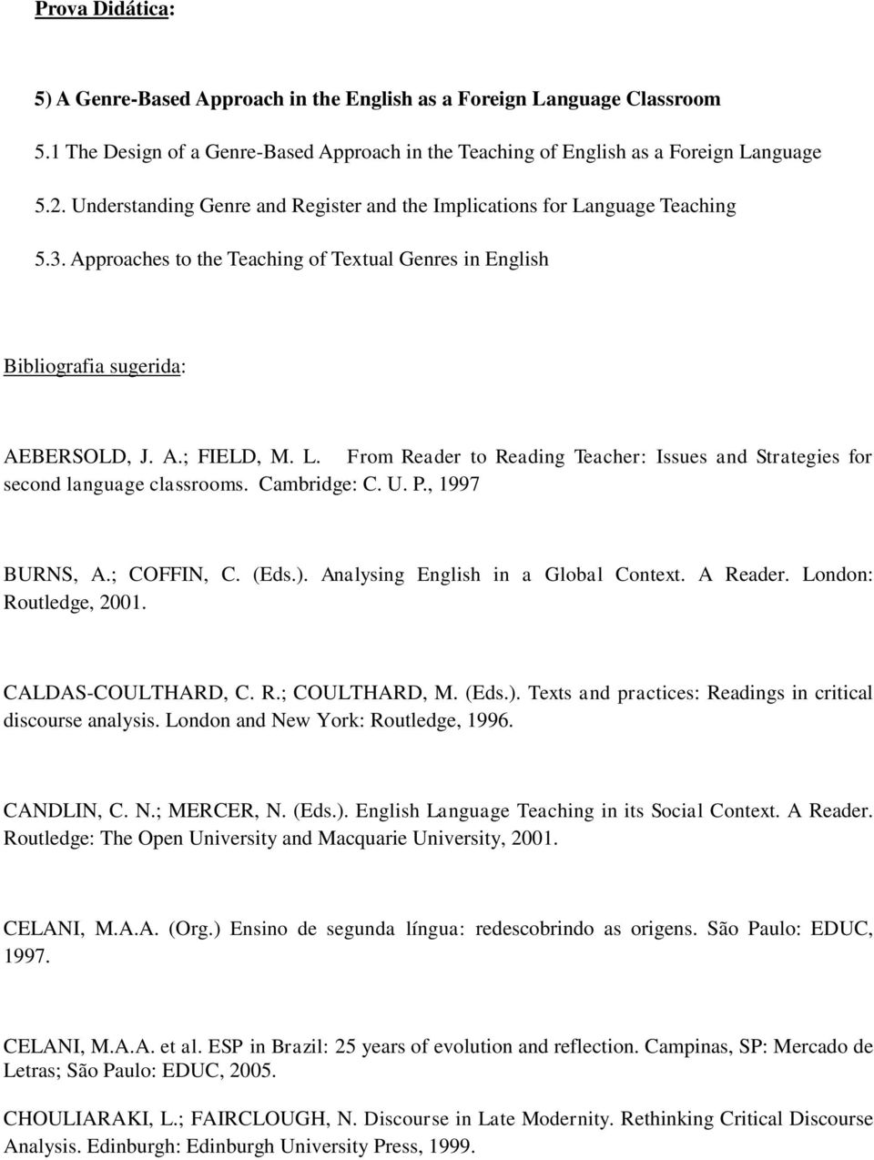 Cambridge: C. U. P., 1997 BURNS, A.; COFFIN, C. (Eds.). Analysing English in a Global Context. A Reader. London: Routledge, 2001. CALDAS-COULTHARD, C. R.; COULTHARD, M. (Eds.). Texts and practices: Readings in critical discourse analysis.