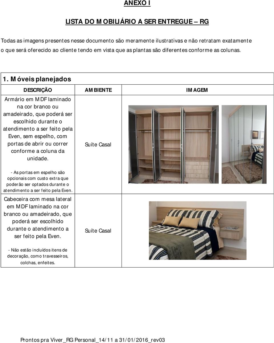 Móveis planejados Armário em MDF laminado na cor branco ou amadeirado, que poderá ser escolhido durante o atendimento a ser feito pela Even, sem espelho, com portas de abrir ou correr conforme a