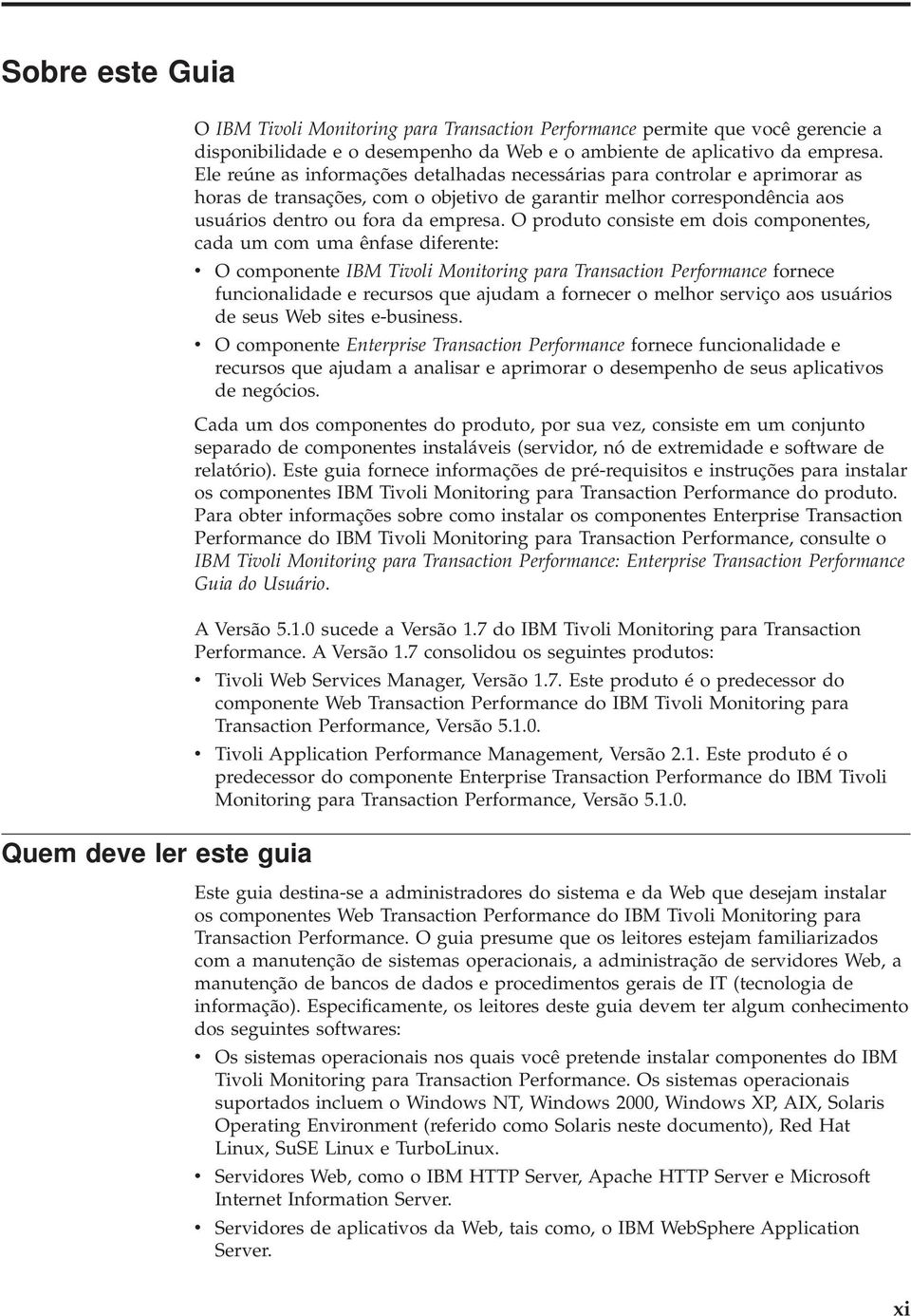 O produto consiste em dois componentes, cada um com uma ênfase diferente: O componente IBM Tioli Monitoring para Transaction Performance fornece funcionalidade e recursos que ajudam a fornecer o