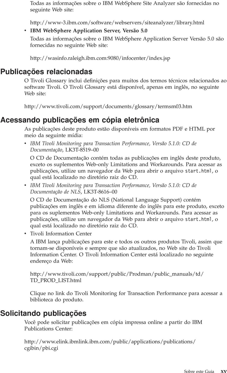 com:9080/infocenter/index.jsp Publicações relacionadas O Tioli Glossary inclui definições para muitos dos termos técnicos relacionados ao software Tioli.