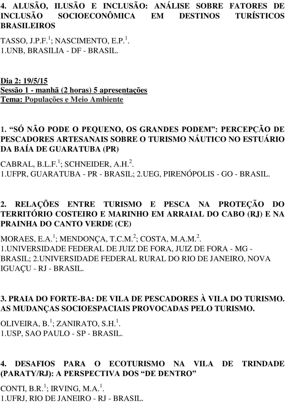 SÓ NÃO PODE O PEQUENO, OS GRANDES PODEM : PERCEPÇÃO DE PESCADORES ARTESANAIS SOBRE O TURISMO NÁUTICO NO ESTUÁRIO DA BAÍA DE GUARATUBA (PR) CABRAL, B.L.F. 1 ; SCHNEIDER, A.H. 2. 1.UFPR, GUARATUBA - PR - BRASIL; 2.