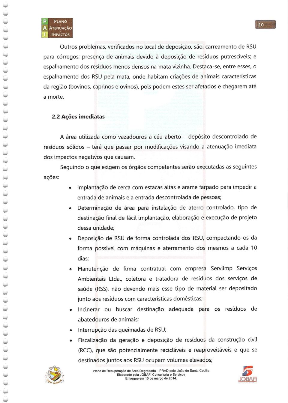 Destaca-se, entre esses, o espalhamento dos RSU pela mata, onde habitam criações de animais características da região (bovinos, caprinos e ovinos), pois podem estes ser afetados e chegarem até a