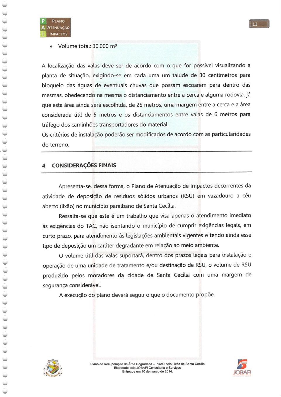 chuvas que possam escoarem para dentro das mesmas, obedecendo na mesma o distanciamento entre a cerca e alguma rodovia, já que esta área ainda será escolhida, de 25 metros, uma margem entre a cerca e