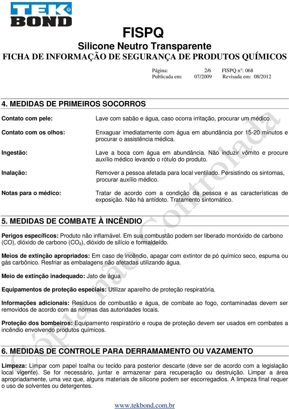 Enxaguar imediatamente com água em abundância por 15-20 minutos e procurar o assistência médica. Lave a boca com água em abundância.