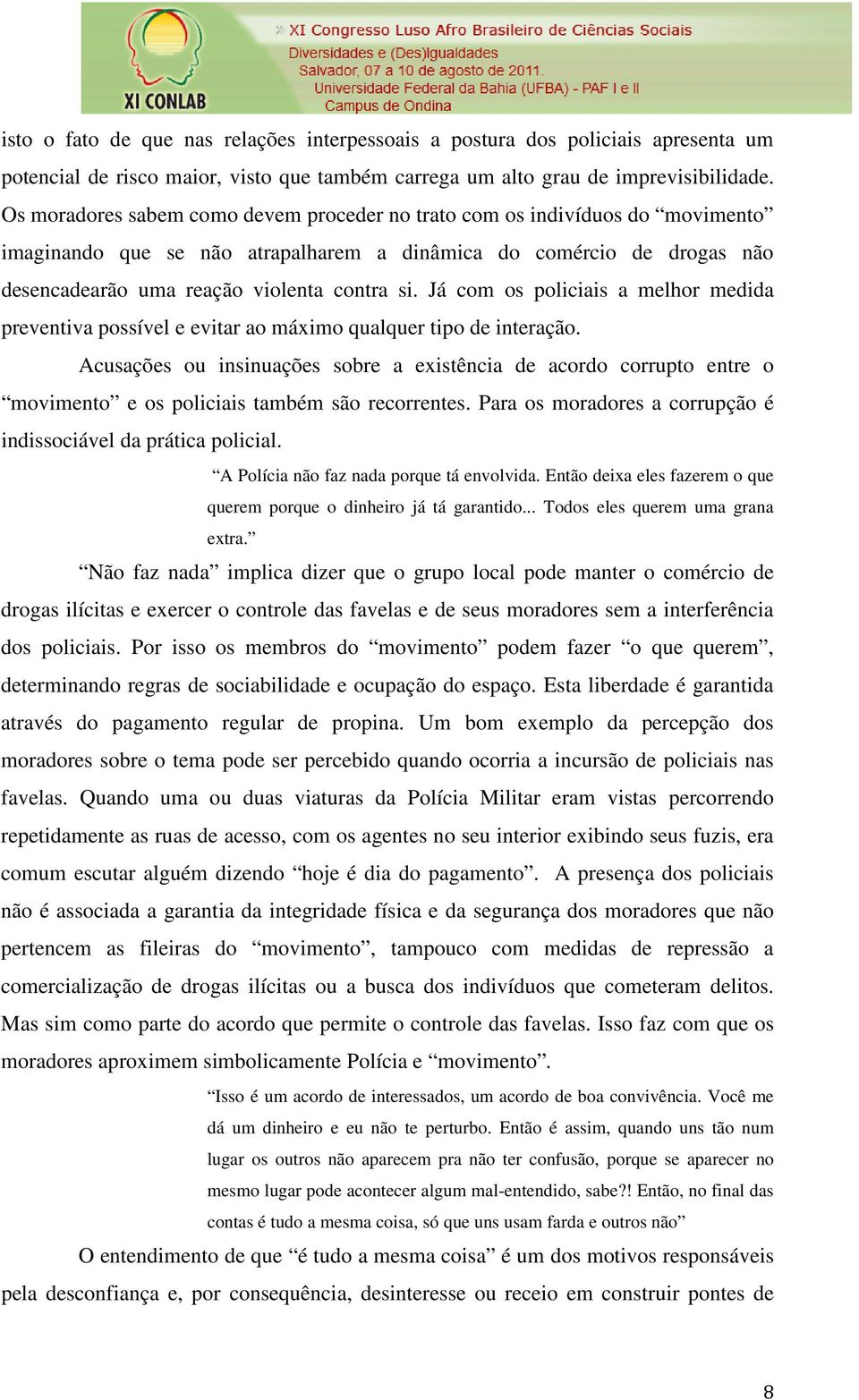 Já com os policiais a melhor medida preventiva possível e evitar ao máximo qualquer tipo de interação.