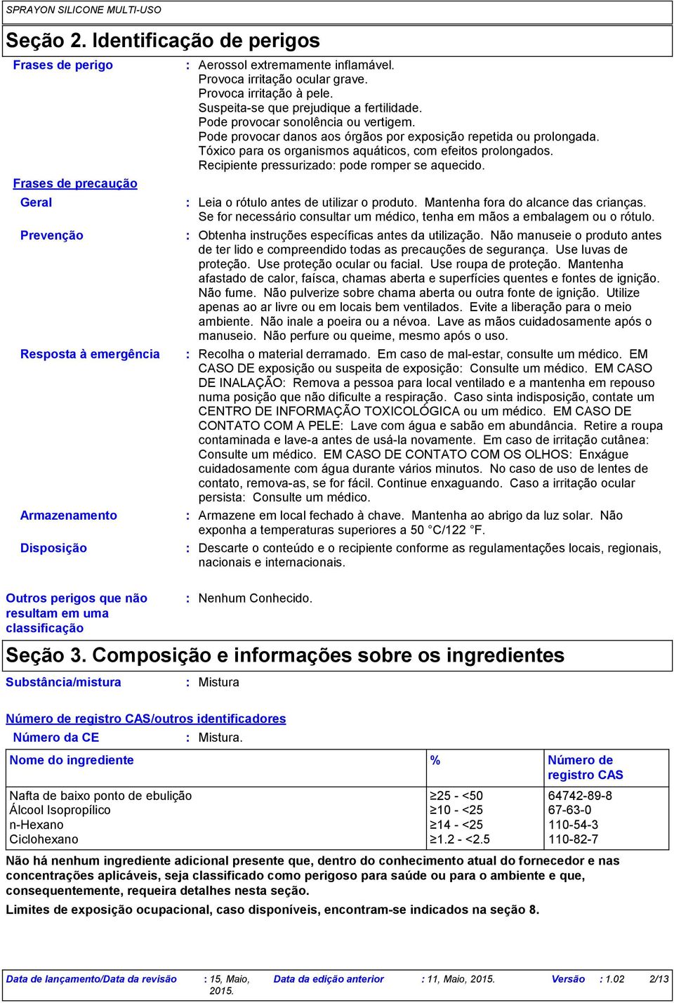 Tóxico para os organismos aquáticos, com efeitos prolongados. Recipiente pressurizado pode romper se aquecido. Leia o rótulo antes de utilizar o produto. Mantenha fora do alcance das crianças.