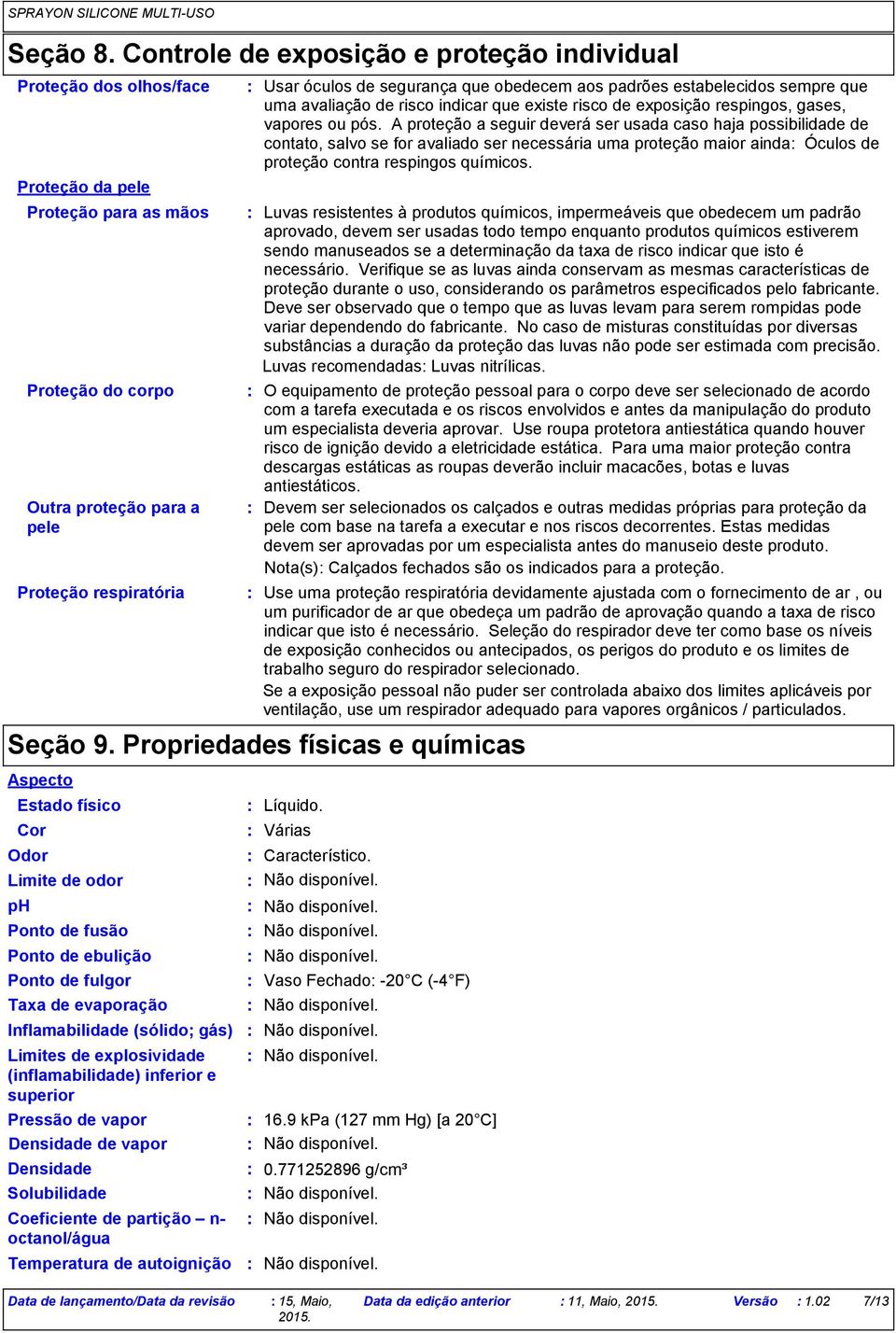 que obedecem aos padrões estabelecidos sempre que uma avaliação de risco indicar que existe risco de exposição respingos, gases, vapores ou pós.