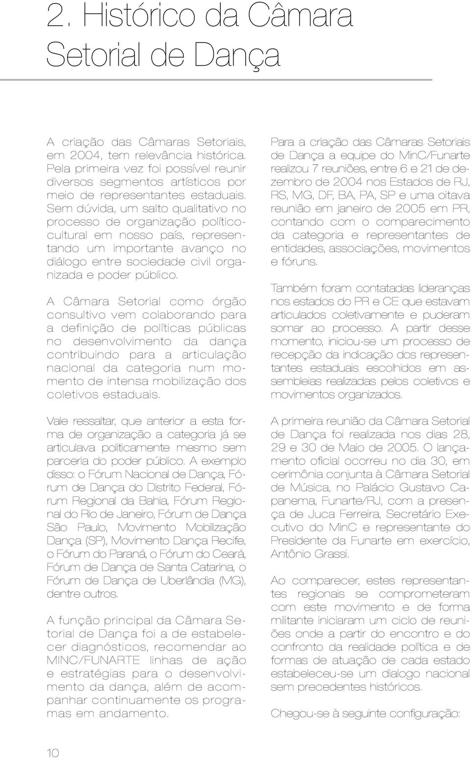 Sem dúvida, um salto qualitativo no processo de organização políticocultural em nosso país, representando um importante avanço no diálogo entre sociedade civil organizada e poder público.