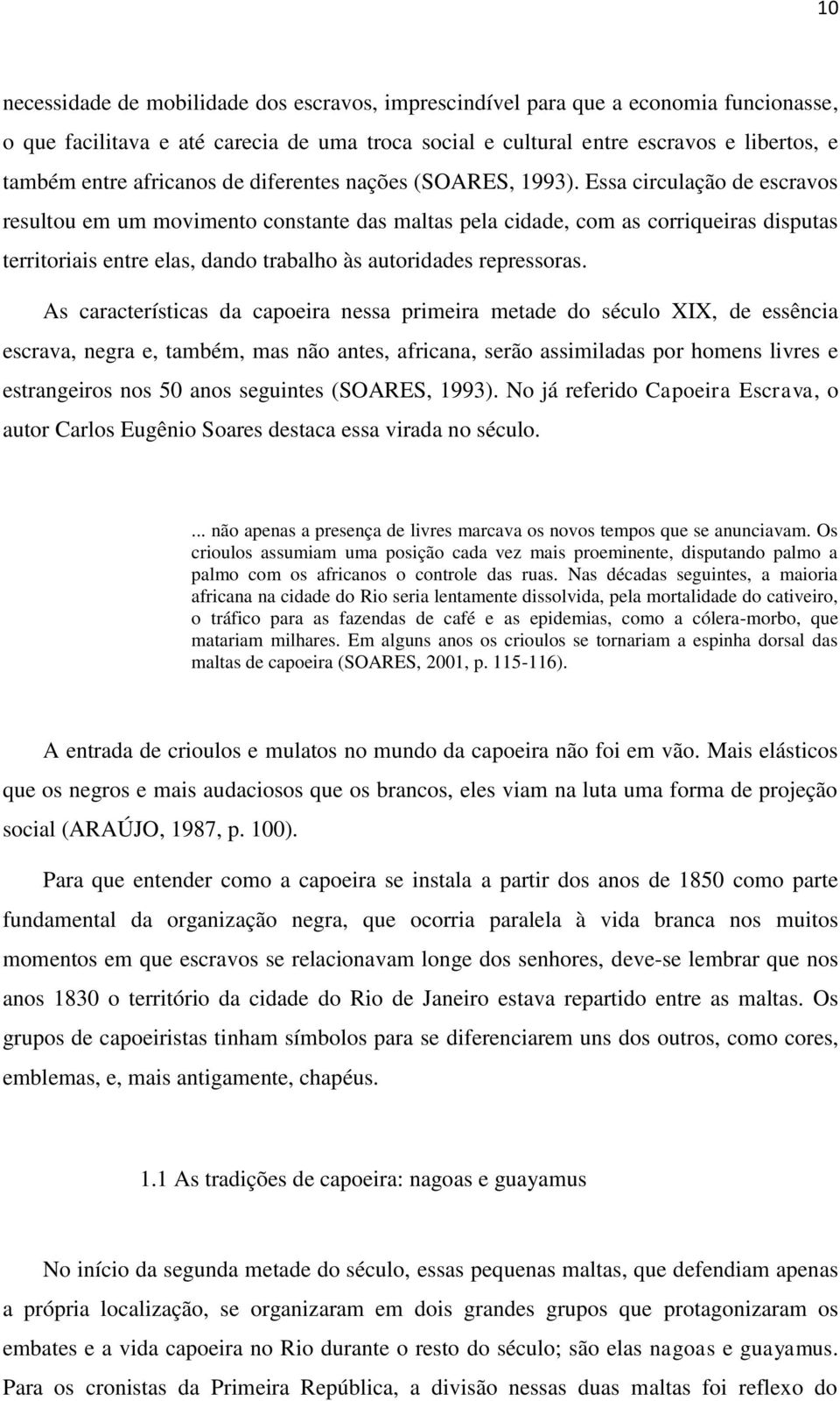 Essa circulação de escravos resultou em um movimento constante das maltas pela cidade, com as corriqueiras disputas territoriais entre elas, dando trabalho às autoridades repressoras.