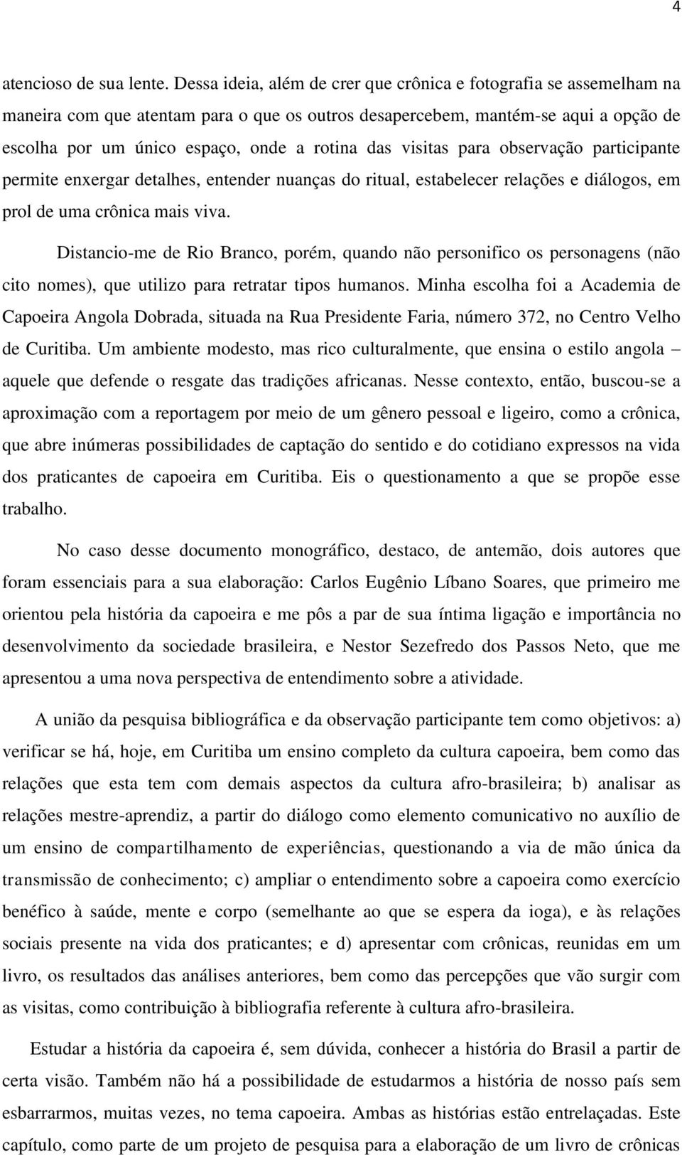 visitas para observação participante permite enxergar detalhes, entender nuanças do ritual, estabelecer relações e diálogos, em prol de uma crônica mais viva.