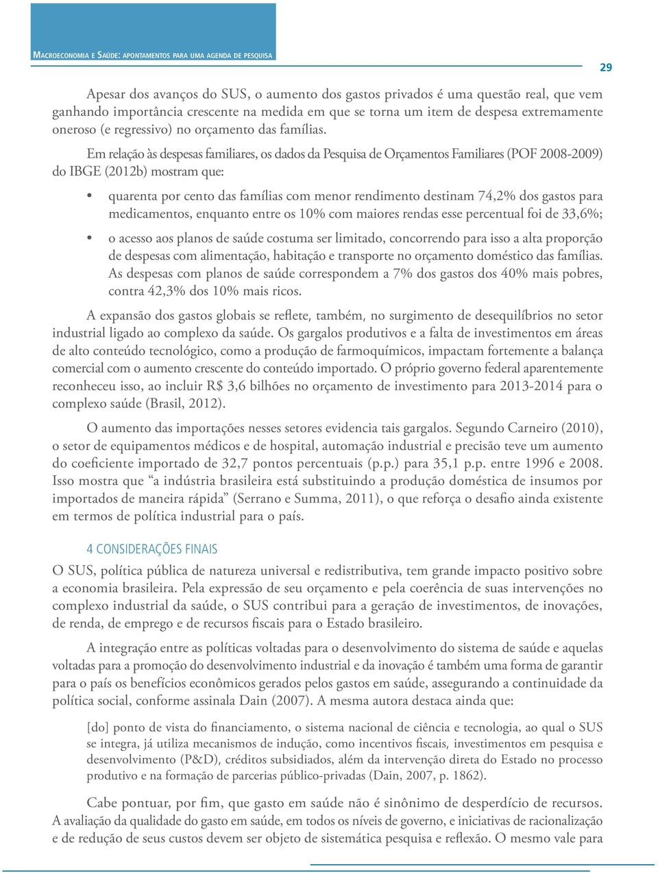 Em relação às despesas familiares, os dados da Pesquisa de Orçamentos Familiares (POF 2008-2009) do IBGE (2012b) mostram que: quarenta por cento das famílias com menor rendimento destinam 74,2% dos