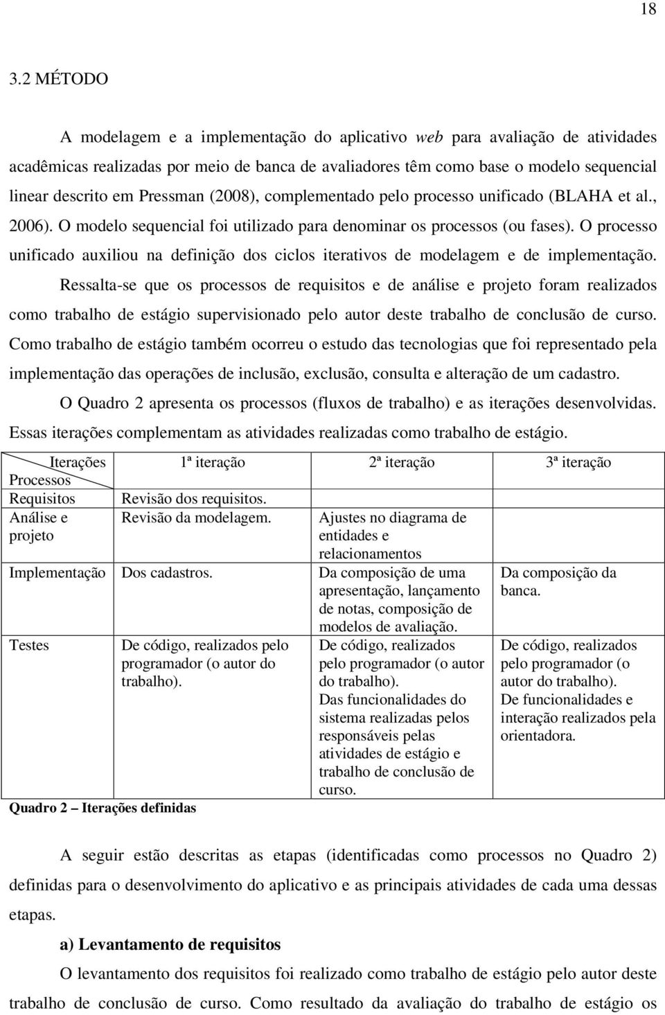 O processo unificado auxiliou na definição dos ciclos iterativos de modelagem e de implementação.