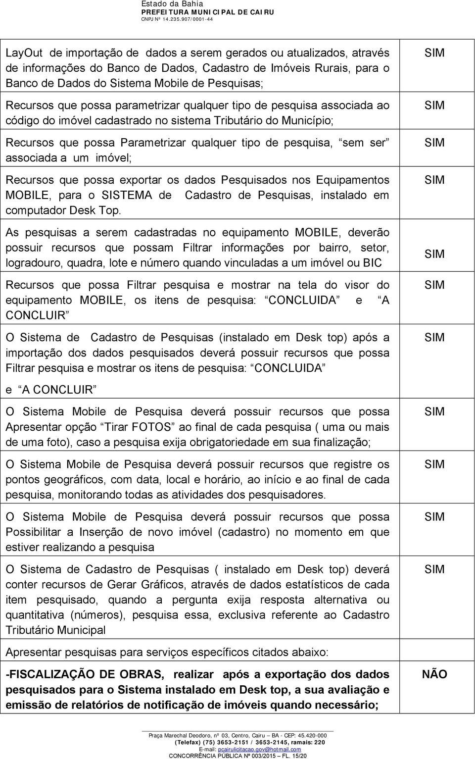 a um imóvel; Recursos que possa exportar os dados Pesquisados nos Equipamentos MOBILE, para o SISTEMA de Cadastro de Pesquisas, instalado em computador Desk Top.