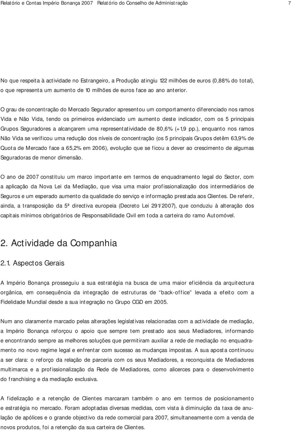 O grau de concentração do Mercado Segurador apresentou um comportamento diferenciado nos ramos Vida e Não Vida, tendo os primeiros evidenciado um aumento deste indicador, com os 5 principais Grupos