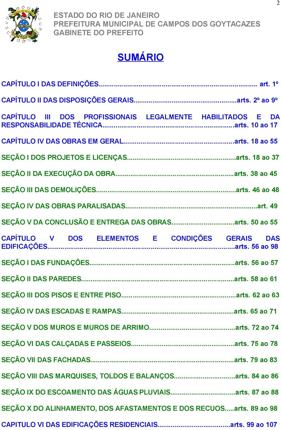 ..arts. 50 ao 55 CAPÍTULO V DOS ELEMENTOS E CONDIÇÕES GERAIS DAS EDIFICAÇÕES...arts. 56 ao 98 SEÇÃO I DAS FUNDAÇÕES...arts. 56 ao 57 SEÇÃO II DAS PAREDES...arts. 58 ao 61 SEÇÃO III DOS PISOS E ENTRE PISO.