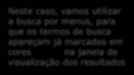 Neste caso, vamos utilizar a busca por menus, para que os termos de busca apareçam já marcados em cores na janela de visualização dos resultados Caso a