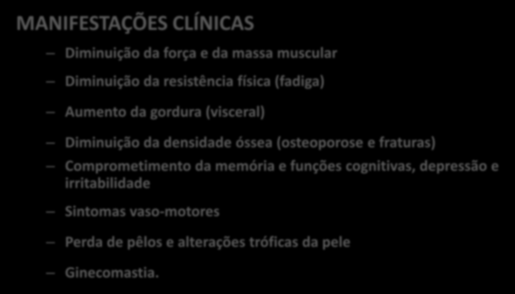 DIAGNÓSTICO DO HIPOGONADISMO MANIFESTAÇÕES CLÍNICAS Diminuição da força e da massa muscular Diminuição da resistência física (fadiga) Aumento da gordura (visceral) Diminuição da densidade óssea