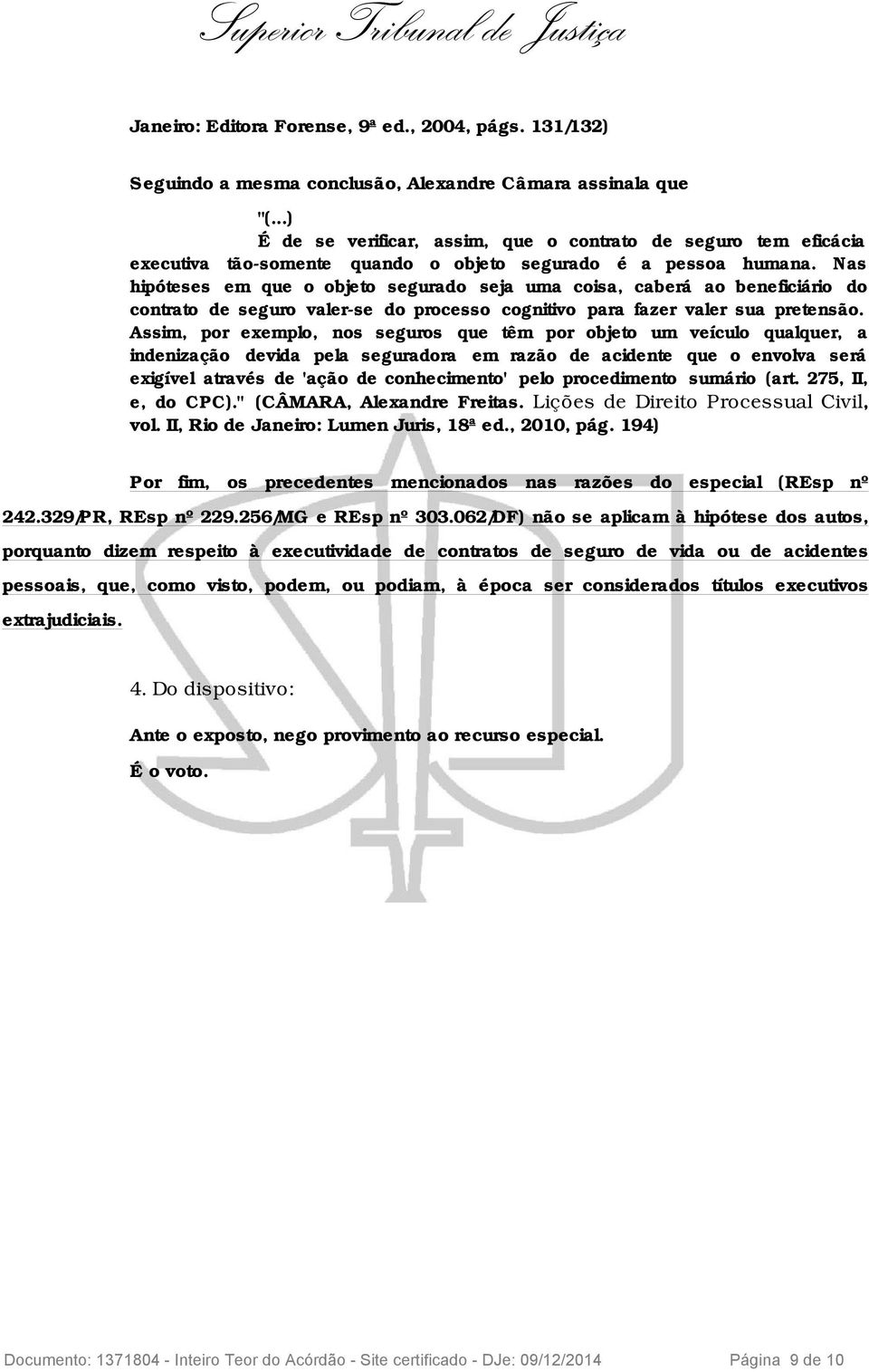 Nas hipóteses em que o objeto segurado seja uma coisa, caberá ao beneficiário do contrato de seguro valer-se do processo cognitivo para fazer valer sua pretensão.