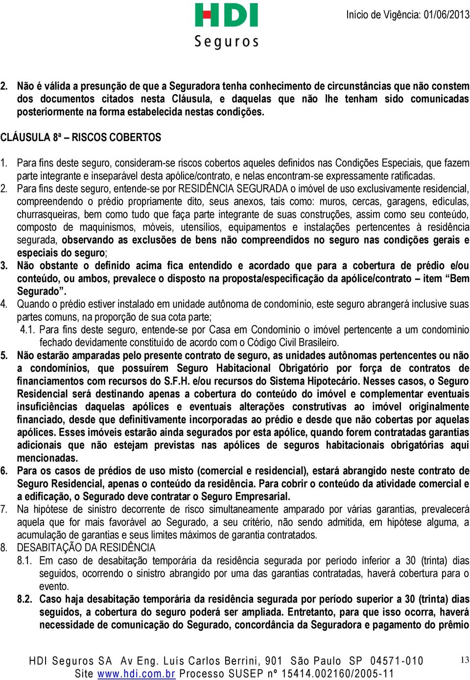 Para fins deste seguro, consideram-se riscos cobertos aqueles definidos nas Condições Especiais, que fazem parte integrante e inseparável desta apólice/contrato, e nelas encontram-se expressamente