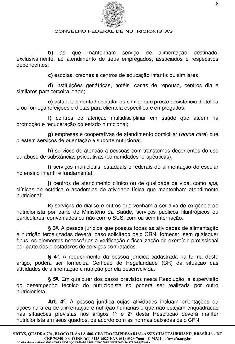 refeições e dietas para clientela específica e empregados; f) centros de atenção multidisciplinar em saúde que atuem na promoção e recuperação do estado nutricional; g) empresas e cooperativas de