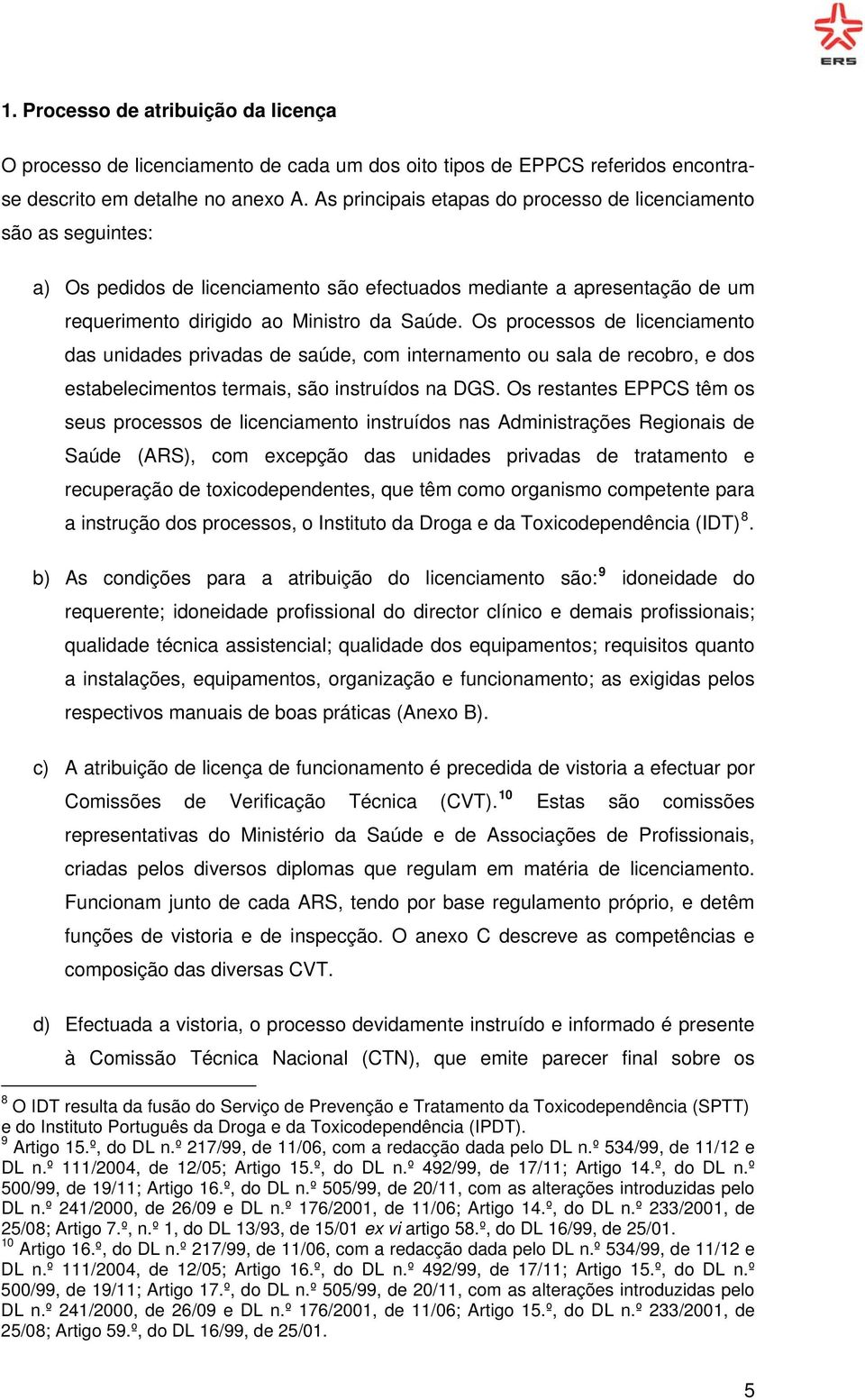 Os processos de licenciamento das unidades privadas de saúde, com internamento ou sala de recobro, e dos estabelecimentos termais, são instruídos na DGS.