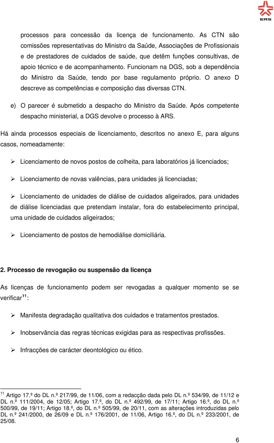 Funcionam na DGS, sob a dependência do Ministro da Saúde, tendo por base regulamento próprio. O anexo D descreve as competências e composição das diversas CTN.