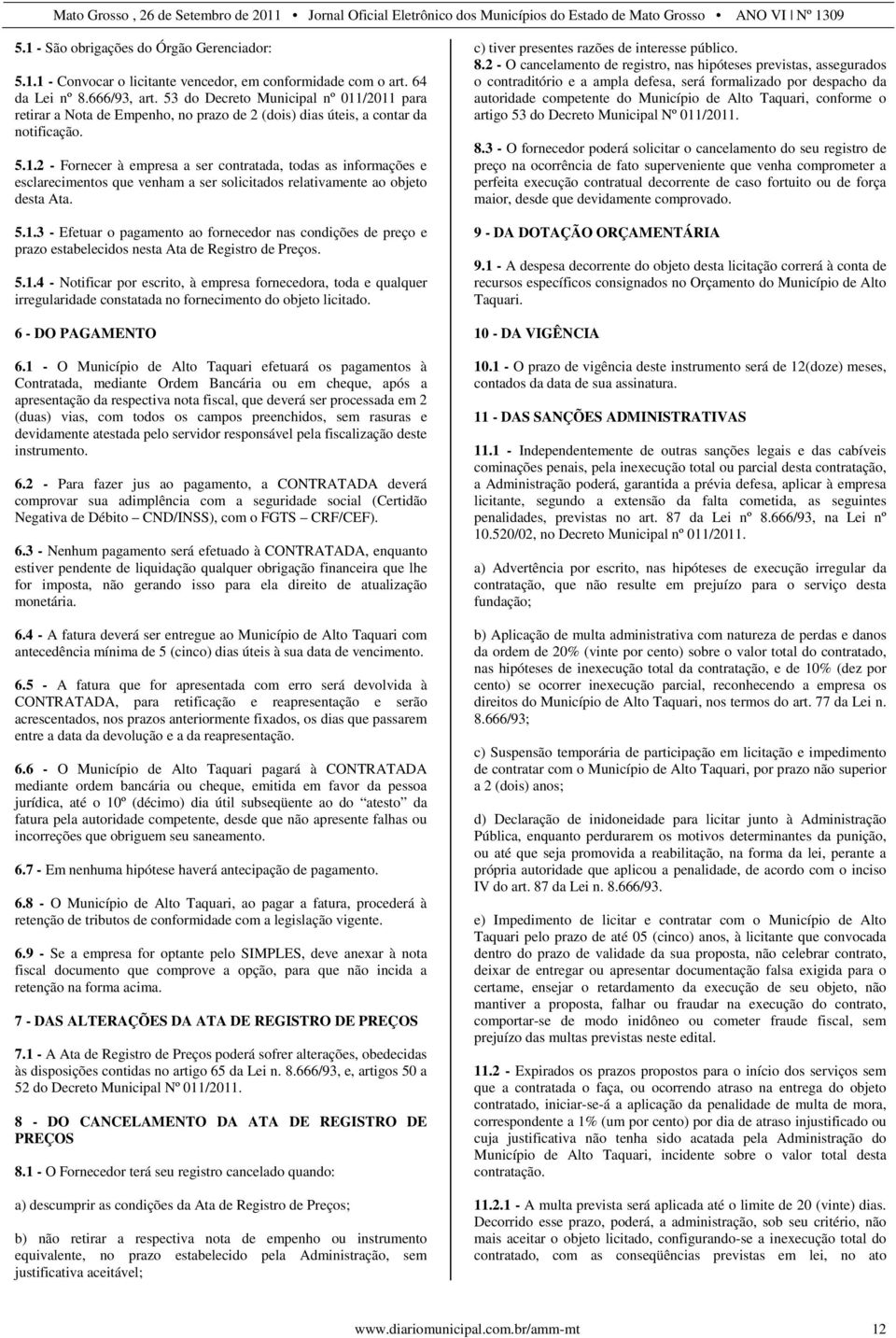 5.1.3 - Efetuar o pagamento ao fornecedor nas condições de preço e prazo estabelecidos nesta Ata de Registro de Preços. 5.1.4 - Notificar por escrito, à empresa fornecedora, toda e qualquer irregularidade constatada no fornecimento do objeto licitado.