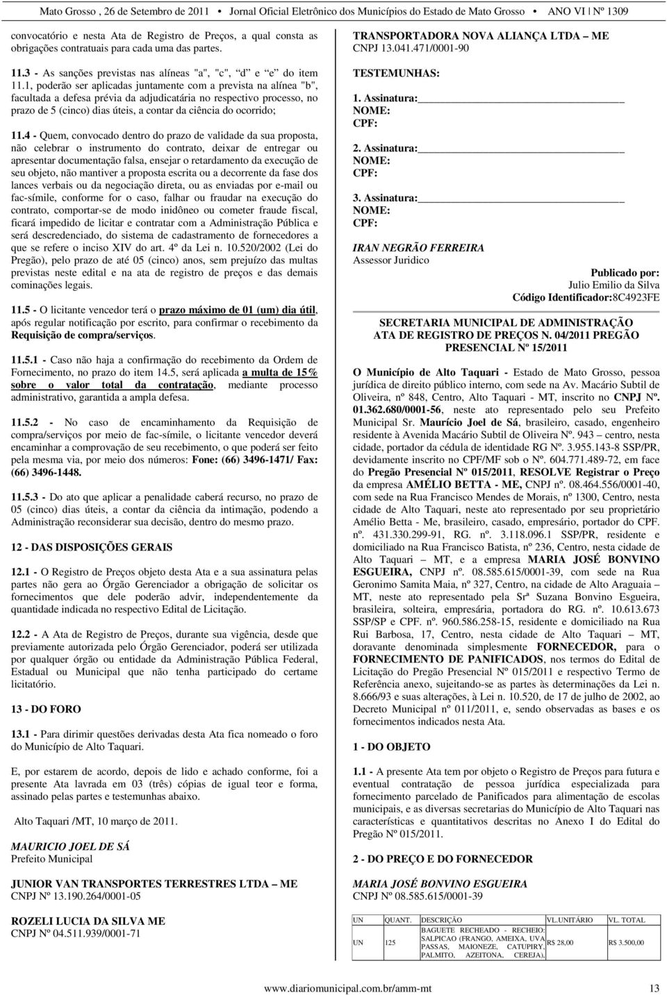 11.4 - Quem, convocado dentro do prazo de validade da sua proposta, não celebrar o instrumento do contrato, deixar de entregar ou apresentar documentação falsa, ensejar o retardamento da execução de