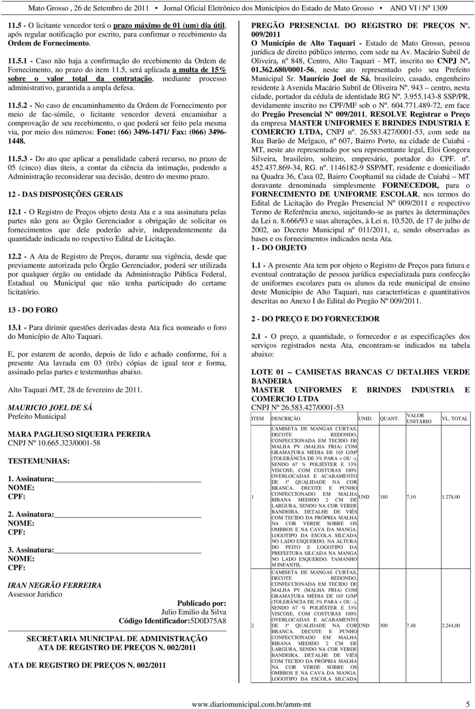 fac-símile, o licitante vencedor deverá encaminhar a comprovação de seu recebimento, o que poderá ser feito pela mesma via, por meio dos números: Fone: (66) 3496-1471/ Fax: (066) 3496-1448. 11.5.