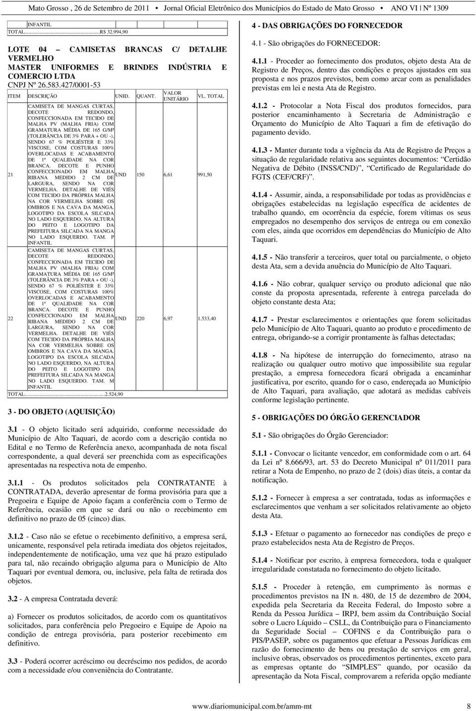 VISCOSE, COM COSTURAS 100% OVERLOCADAS E ACABAMENTO DE 1ª QUALIDADE NA COR BRANCA. DECOTE E PUNHO CONFECCIONADO EM MALHA 21 UND 150 6,61 991,50 RIBANA MEDIDO 2 CM DE LARGURA, SENDO NA COR VERMELHA.